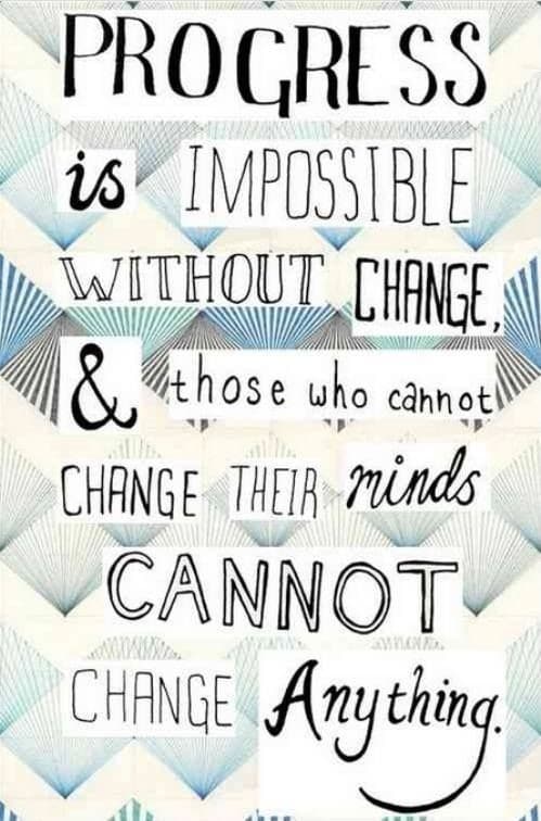 Progress is impossible without change, and those who cannot change their minds cannot change anything.