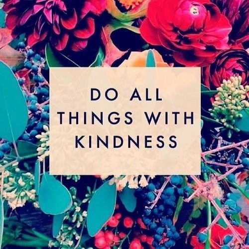 Do all things with kindness.