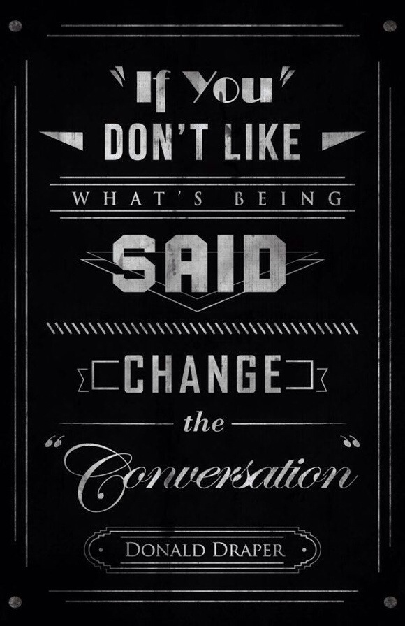 If you don't like what's being said, change the conversation.