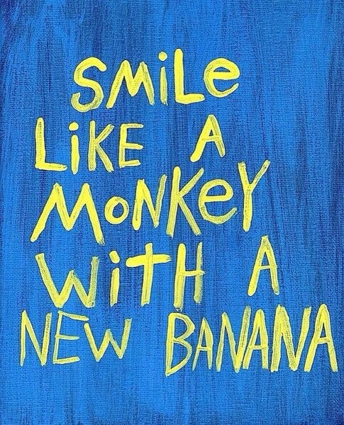 Smile like a monkey with a new banana.