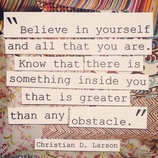 Believe in yourself and all that you are.