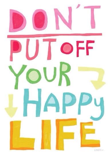 Don't put off your happy life