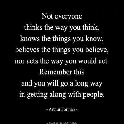 Seek first to understand before you are understood - everybody's realities are incredibly different.