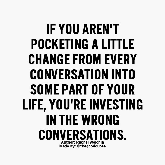 What type of conversations are you investing in...?