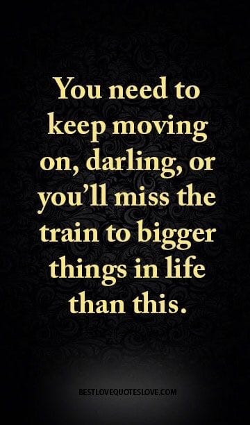 Stay where you are and you'll miss it all! Keep moving on, darling!