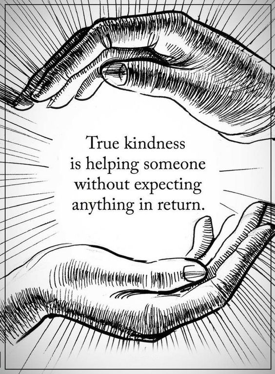 TRUE kindness has no expectation attached to it.