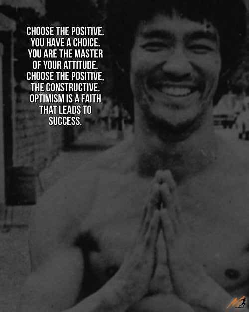 “Choose the positive. You have a choice. You are the master of your attitude. Choose the positive, the constructive. Optimism is a faith that leads to success.” ~ Bruce Lee (Picture Quote)