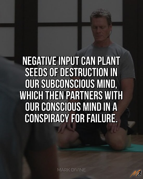 Mark Divine Quote from The Way of the SEAL: "Negative input can plant seeds of destruction in our subconscious mind, which then partners with our conscious mind in a conspiracy for failure."