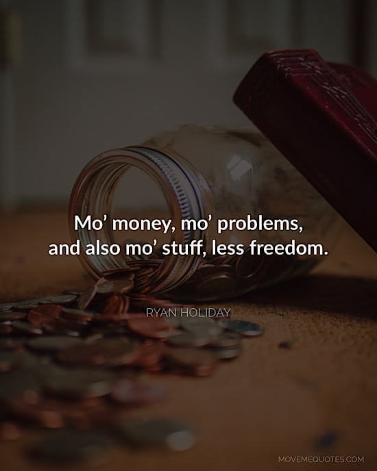 Picture quote from Stillness is the Key: Mo’ money, mo’ problems, and also mo’ stuff, less freedom.