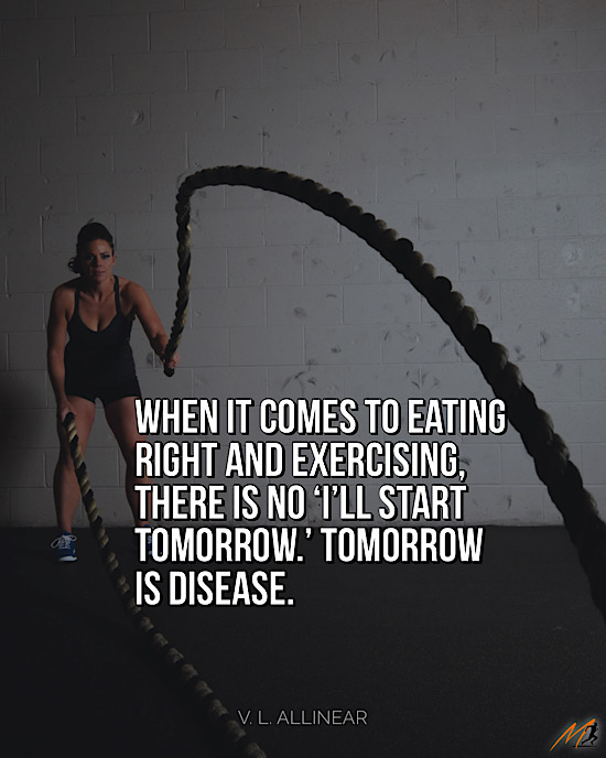 Health and Fitness Quotes: “When it comes to eating right and exercising, there is no ‘I’ll start tomorrow.’ Tomorrow is disease.”