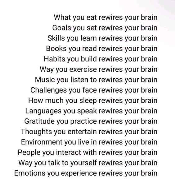 Your brain is always being rewired. Rewire accordingly.