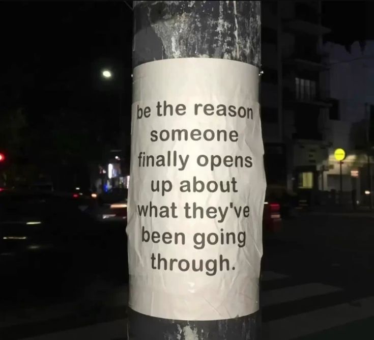 People don't just open up to anybody... be that special person.